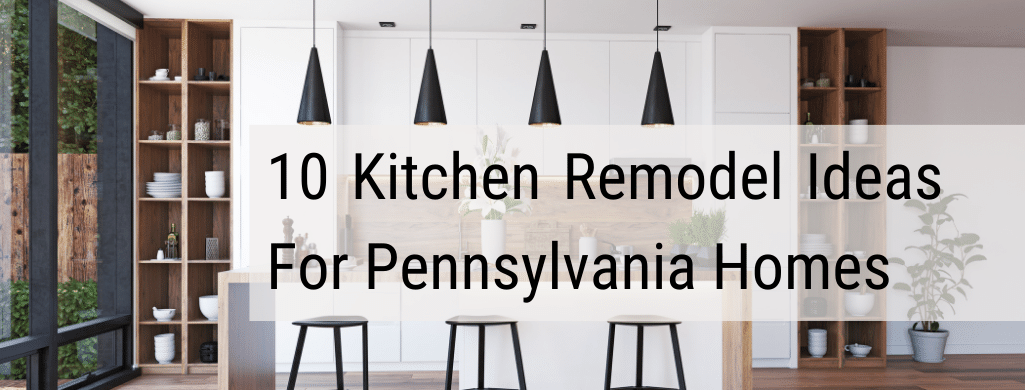 10 Kitchen Remodel Ideas To Improve Your Pennsylvania Home